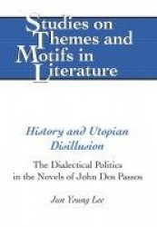 History and Utopian Disillusion - The Dialectical Politics in the Novels of John Dos Passos
