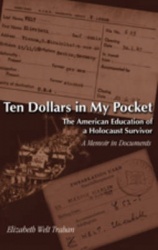 Ten Dollars in My Pocket - The American Education of a Holocaust Survivor a Memoir in Documents