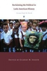 Reclaiming the Political in Latin American History - Essays from the North