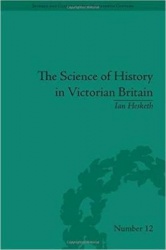 The Science of History in Victorian Britain - Making the Past Speak