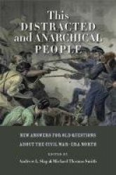 This Distracted and Anarchical People - New Answers for Old Questions About the Civil War-Era North