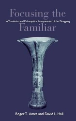 Focusing the Familiar - A Translation and Philosophical Interpretation of the Zhongyong