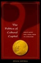 The Politics of Cultural Capital - China`s Quest for a Nobel Prize in Literature