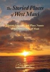 The Storied Places of West Maui - History, Legends, and Place Names of the Sunset Side of Maui