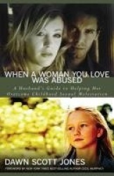 When a Woman You Love Was Abused - A Husband's Guide to Helping Her Overcome Childhood Sexual Molestation