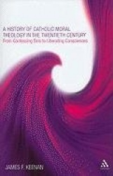 A History of Catholic Moral Theology in the Twentieth Century - From Confessing Sins to Liberating Consciences