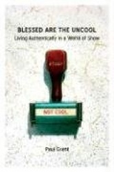 Blessed Are the Uncool: Living Authentically in a World of Show