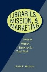Libraries, Mission and Marketing - Writing Mission Statements That Work