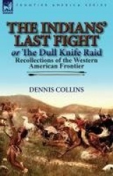 The Indians' Last Fight or The Dull Knife Raid - Recollections of the Western American Frontier