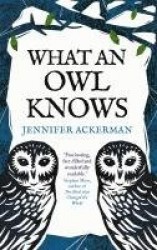 What an Owl Knows - The New Science of the World’s Most Enigmatic Birds