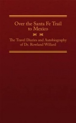 Over the Santa Fe Trail to Mexico - The Travel Diaries and Autobiography of Dr. Rowland Willard