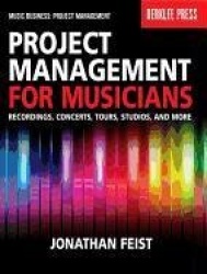 Project Management for Musicians Recordings, Concerts, Tours, Studios, and More Music Industry Guide for Artists, Producers, and