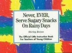 Never, Ever, Serve Sugary Snacks on Rainy Days: The Official Little Instruction Book for Teachers of Young Children