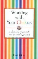 Working With Your Chakras: A Physical, Emotional & Spiritual