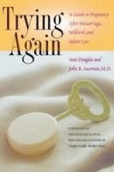 Trying Again - A Guide to Pregnancy After Miscarriage, Stillbirth, and Infant Loss