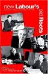 New Labour's Old Roots: Revisionist Thinkers in Labour's History 1930-1997