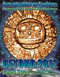 Beyond 2012 - Catastrophe or Ecstasy - A Complete Guide to End-of-time Predictions