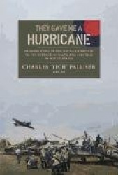 They Gave Me a Hurricane: From Fighting in the Battle of Britain to the Defence of Malta and Sabotage in South Africa