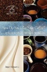 How Do You Like Your Coffee? - ... A Sampling of 14 Bible-Based Meditations