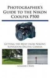 Photographer's Guide to the Nikon Coolpix P500 - Getting the Most from Nikon's Superzoom Digital Camera