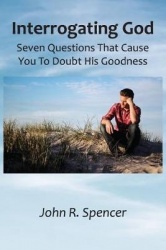 Interrogating God - Seven Questions That Cause You To Doubt His Goodness
