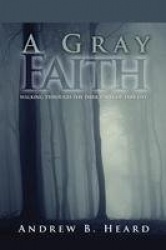 A Gray Faith - Walking Through the Dark Parts of This Life