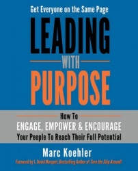 Leading With Purpose : How to Engage, Empower & Encourage Your People to Reach Their Full Potential