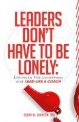 Leaders Don't Have to Be Lonely - Eliminate the loneliness and lead like a coach