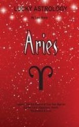 Lucky Astrology - Aries - Tapping into the Powers of Your Sun Sign for Greater Luck, Happiness, Health, Abundance & Love