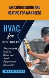 Hvac for Beginners - Air Conditioning and Heating for Managers (The Simplified Guide to Repair and Install Equipment for Commerc