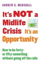 It's Not a Midlife Crisis It's an Opportunity - How to Be Forty-Or Fifty-Something Without Going Off the Rails