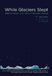 While Glaciers Slept - Being Human in a Time of Climate Change