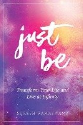 Just Be - Transform Your Life and Live as Infinity