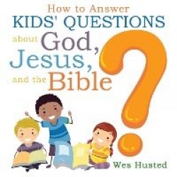 How to Answer Kids'Questions about God, Jesus, and the Bible