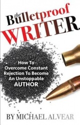 The Bulletproof Writer - How to Overcome Constant Rejection to Become an Unstoppable Author