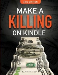 Make a Killing on Kindle 2018 Edition - The Guerilla Marketer's Guide to Selling eBooks on Amazon