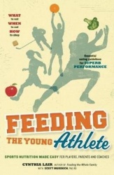 Feeding the Young Athlete - Sports Nutrition Made Easy for Players, Parents, and Coaches