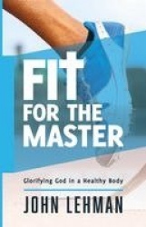 Fit for the Master - Glorifying God in a Healthy Body
