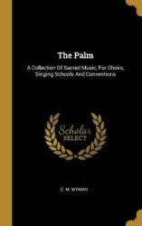 The Palm: A Collection Of Sacred Music, For Choirs, Singing Schools And Conventions