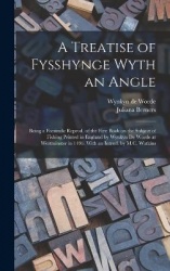 A Treatise of Fysshynge Wyth an Angle; Being a Facsimile Reprod. of the First Book on the Subject of Fishing Printed in England 