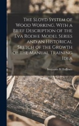 The Sloyd System of Wood Working, With a Brief Description of the Eva Rodhe Model Series and an Historical Sketch of the Growth 