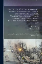 History of Western Maryland. Being a History of Frederick, Montgomery, Carroll, Washington, Allegany, and Garrett Counties From 