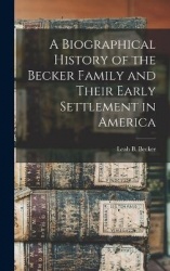 A Biographical History of the Becker Family and Their Early Settlement in America