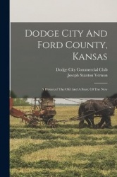 Dodge City And Ford County, Kansas: A Historyof The Old And A Story Of The New