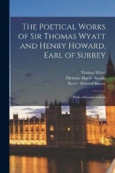 The Poetical Works of Sir Thomas Wyatt and Henry Howard, Earl of Surrey - With a Memoir of Each
