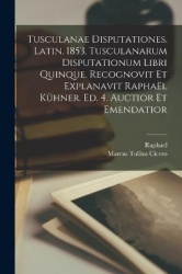 Tusculanae disputationes. Latin. 1853. Tusculanarum disputationum libri quinque. Recognovit et explanavit Raphaël Kühner. Ed. 4.