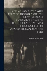 In Camp and Battle With the Washington Artillery of New Orleans. A Narrative of Events During the Late Civil war From Bull run t