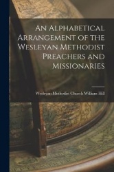An Alphabetical Arrangement of the Wesleyan Methodist Preachers and Missionaries