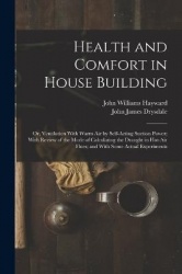 Health and Comfort in House Building: Or, Ventilation With Warm Air by Self-Acting Suction Power; With Review of the Mode of Cal