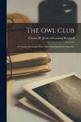 The Owl Club; a Comedy Drama in Three Acts, Satirizing Secret Societies